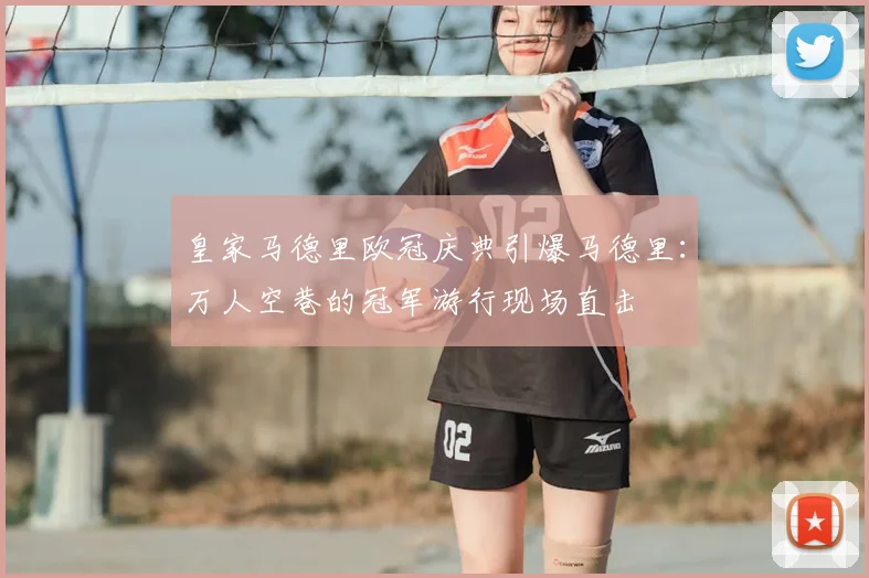 皇家马德里欧冠庆典引爆马德里：万人空巷的冠军游行现场直击