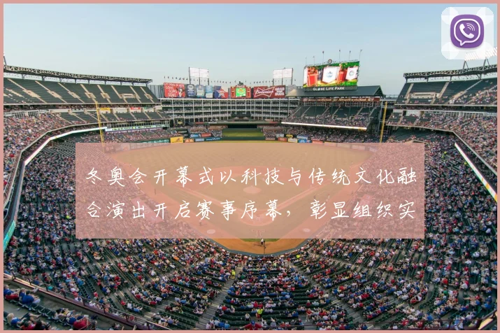 冬奥会开幕式以科技与传统文化融合演出开启赛事序幕，彰显组织实力