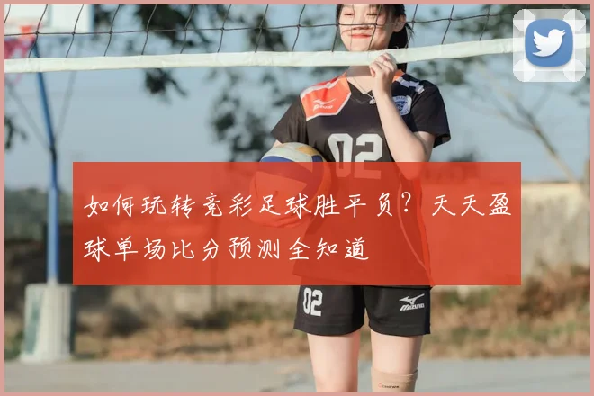 如何玩转竞彩足球胜平负？天天盈球单场比分预测全知道