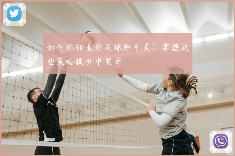如何玩转竞彩足球胜平负？掌握这些策略提升中奖率