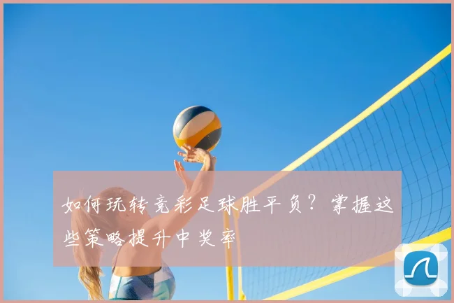 如何玩转竞彩足球胜平负？掌握这些策略提升中奖率
