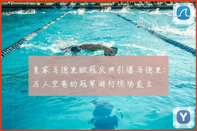 皇家马德里欧冠庆典引爆马德里：万人空巷的冠军游行现场直击