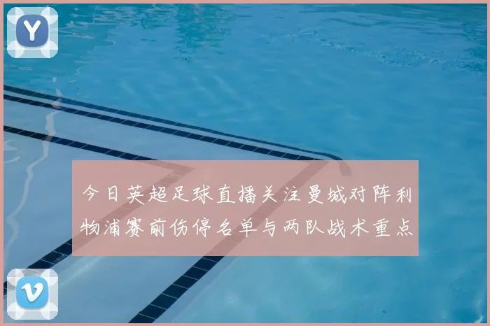 今日英超足球直播关注曼城对阵利物浦赛前伤停名单与两队战术重点