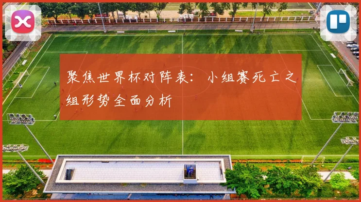 聚焦世界杯对阵表:小组赛死亡之组形势全面分析