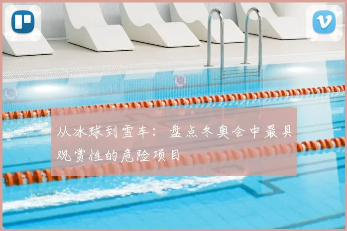 从冰球到雪车：盘点冬奥会中最具观赏性的危险项目