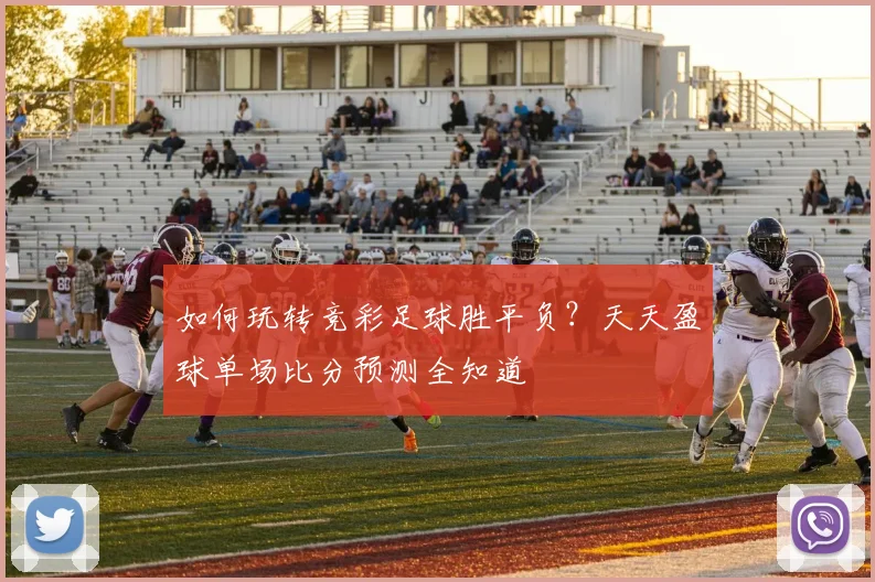 如何玩转竞彩足球胜平负？天天盈球单场比分预测全知道